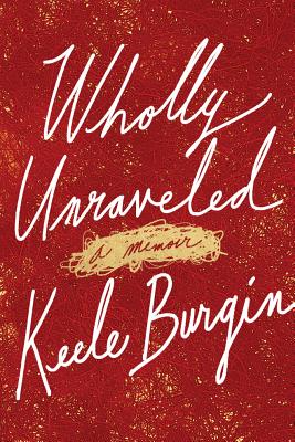 Wholly Unraveled: A Memoir WHOLLY UNRAVELED [ Keele Burgin ]