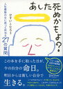 あした死ぬかもよ？ 人生最後の日に笑って死ねる27の質問 ひすいこたろう