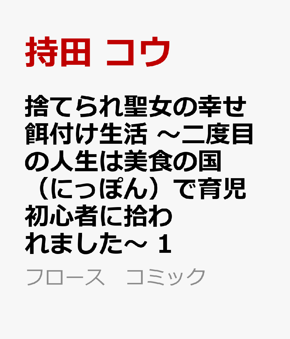捨てられ聖女の幸せ餌付け生活 〜二度目の人生は美食の国（にっぽん）で育児初心者に拾われました〜 1