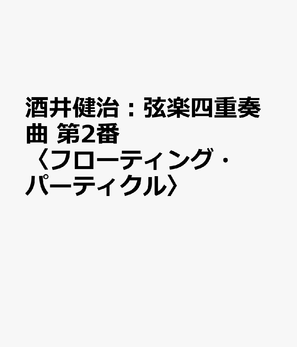 酒井健治：弦楽四重奏曲 第2番〈フローティング・パーティクル〉