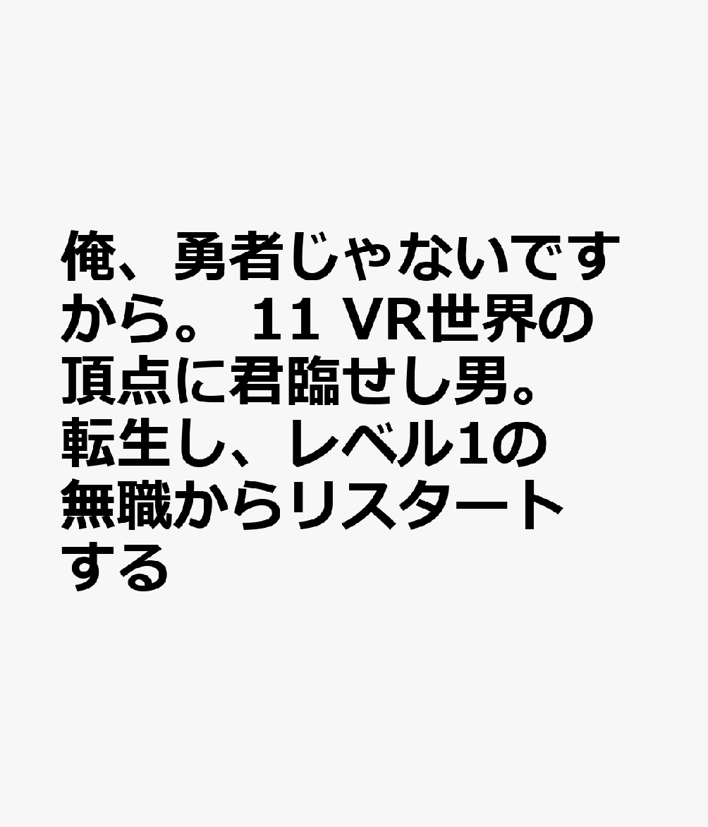 俺、勇者じゃないですから。 11 VR世界の頂点に君臨せし男。転生し、レベル1の無職からリスタートする 表紙