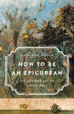 How to Be an Epicurean: The Ancient Art of Livin