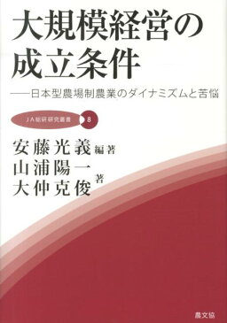 大規模経営の成立条件 日本型農場制農業のダイナミズムと苦悩 （JA総研研究叢書） [ 安藤光義 ]