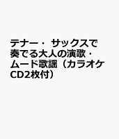 テナー・サックスで奏でる大人の演歌・ムード歌謡(カラオケCD2枚付)