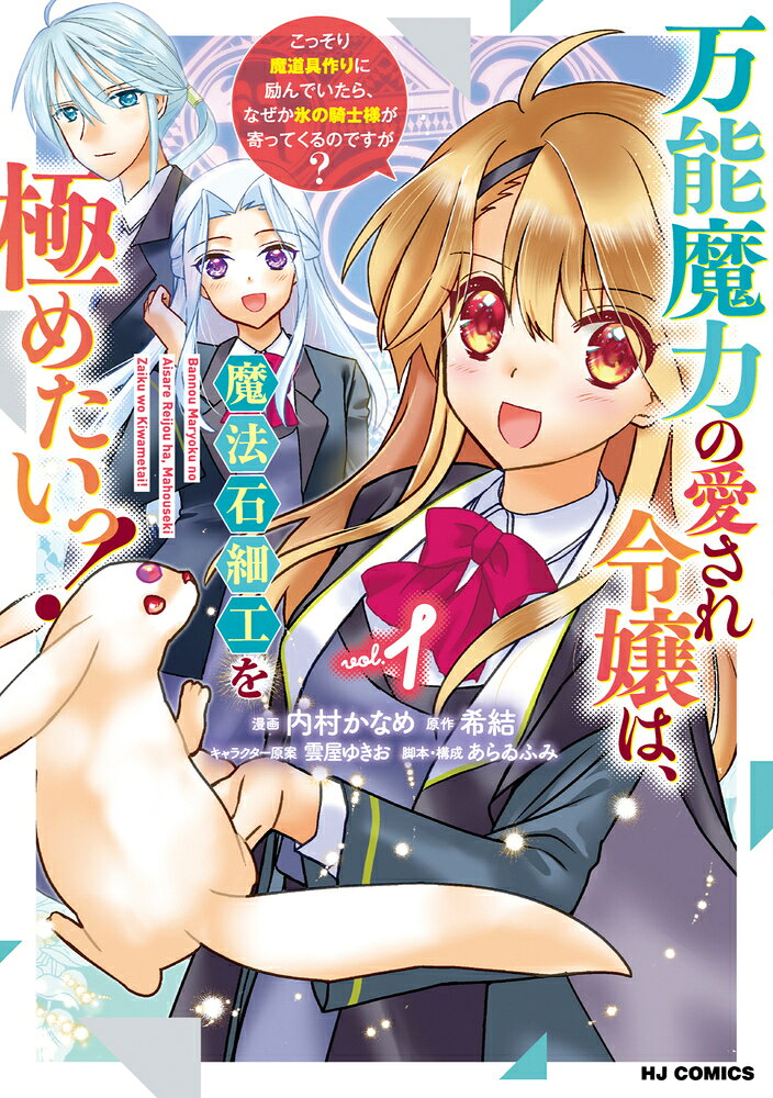 万能魔力の愛され令嬢は、魔法石細工を極めたいっ！ 1〜こっそり魔道具作りに励んでいたら、なぜか氷の騎士様が寄ってくるのですが？〜