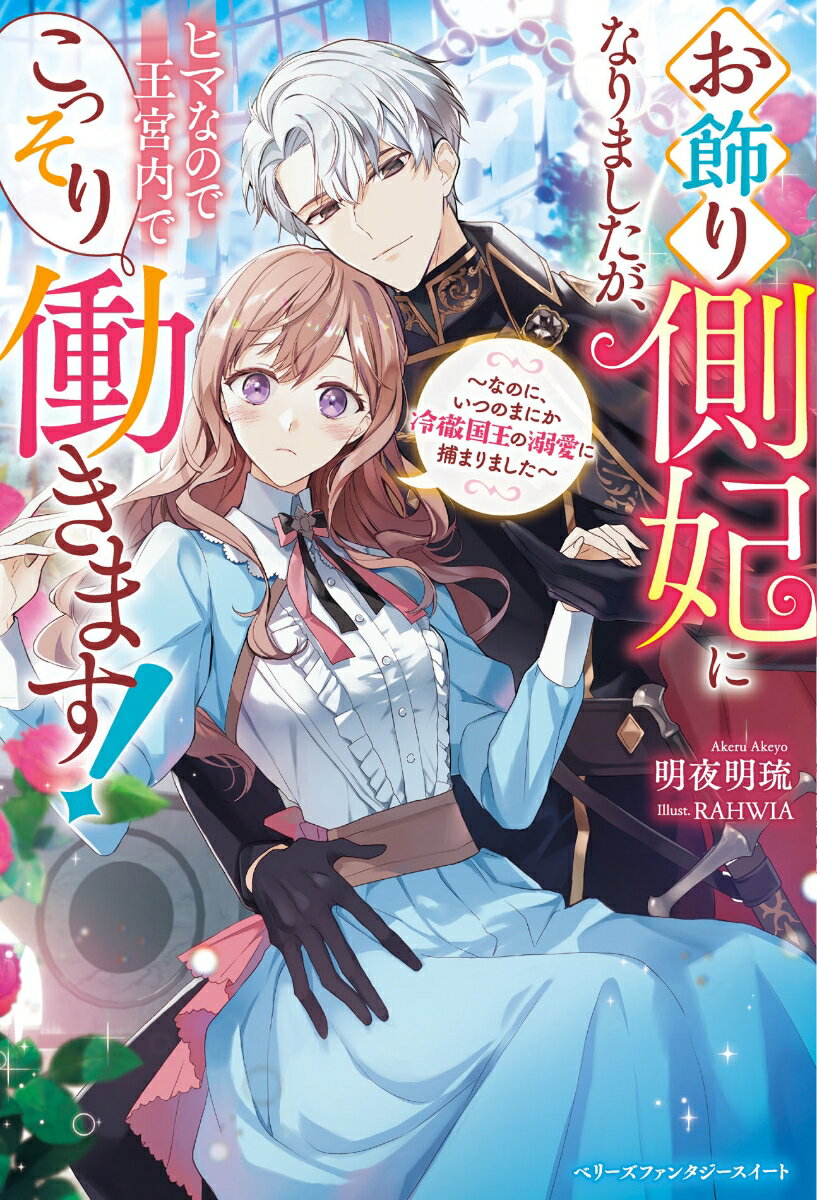 お飾り側妃になりましたが、ヒマなので王宮内でこっそり働きます！～なのに、いつのまにか冷徹国王の溺愛に捕まりました～