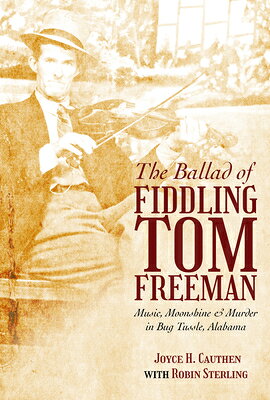 The Ballad of Fiddling Tom Freeman: Music, Moonshine, and Murder in Bug Tussle, Alabama BALLAD OF FIDDLING TOM FREEMAN 