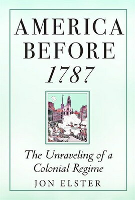 America Before 1787: The Unraveling of a Colonial Regime AMER BEFORE 1787 [ Jon Elster ]