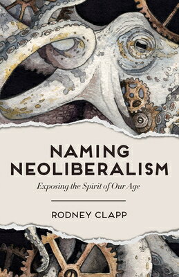 Naming Neoliberalism: Exposing the Spirit of Our Age NAMING NEOLIBERALISM [ Rodney Clapp ]