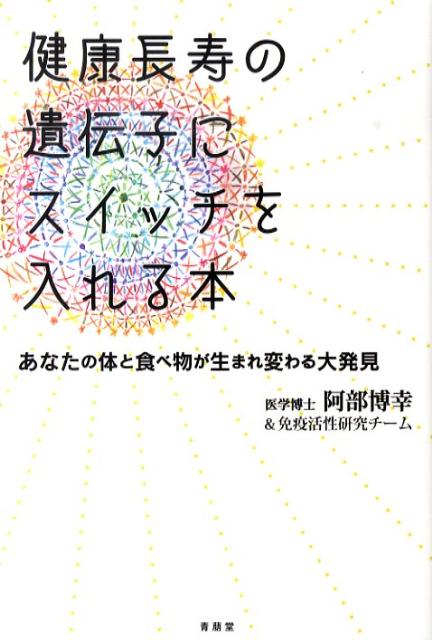 健康長寿の遺伝子にスイッチを入れる本 あなたの体と食べ物が生まれ変わる大発見 [ 阿部博幸 ]