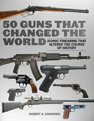 50 Guns That Changed the World: Iconic Firearms That Altered the Course of History 50 GUNS THAT CHANGED THE WORLD [ Robert A. Sadowski ]