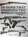 50 Guns That Changed the World: Iconic Firearms That Altered the Course of History 50 GUNS THAT CHANGED THE WORLD 