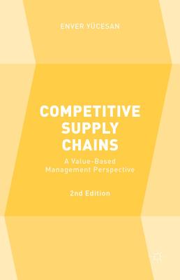 Competitive Supply Chains: A Value-Based Management Perspective COMPETITIVE SUPPLY CHAINS 2/E [ Enver Yucesan ]