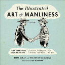 The Illustrated Art of Manliness: The Essential How-To Guide: Survival, Chivalry, Self-Defense, Styl ILLUS ART OF MANLINESS Brett McKay