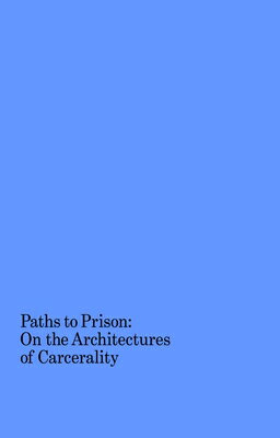 Paths to Prison: On the Architectures of Carcerality PATHS TO PRISON 