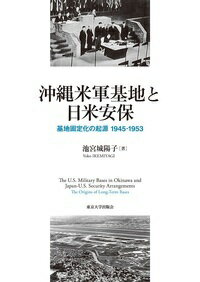 沖縄米軍基地と日米安保 基地固定化の起源　1945-1953 [ 池宮城　陽子 ]