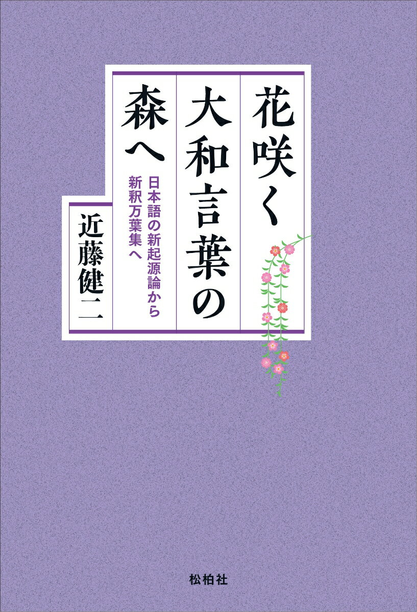 花咲く大和言葉の森へ 日本語の新起源論から新釈万葉集へ [ 近藤 健二 ]