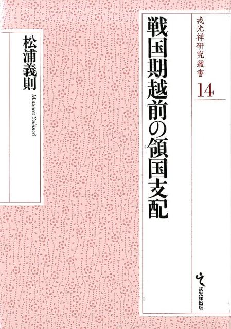 戦国期越前の領国支配 （戎光祥研究叢書） [ 松浦義則