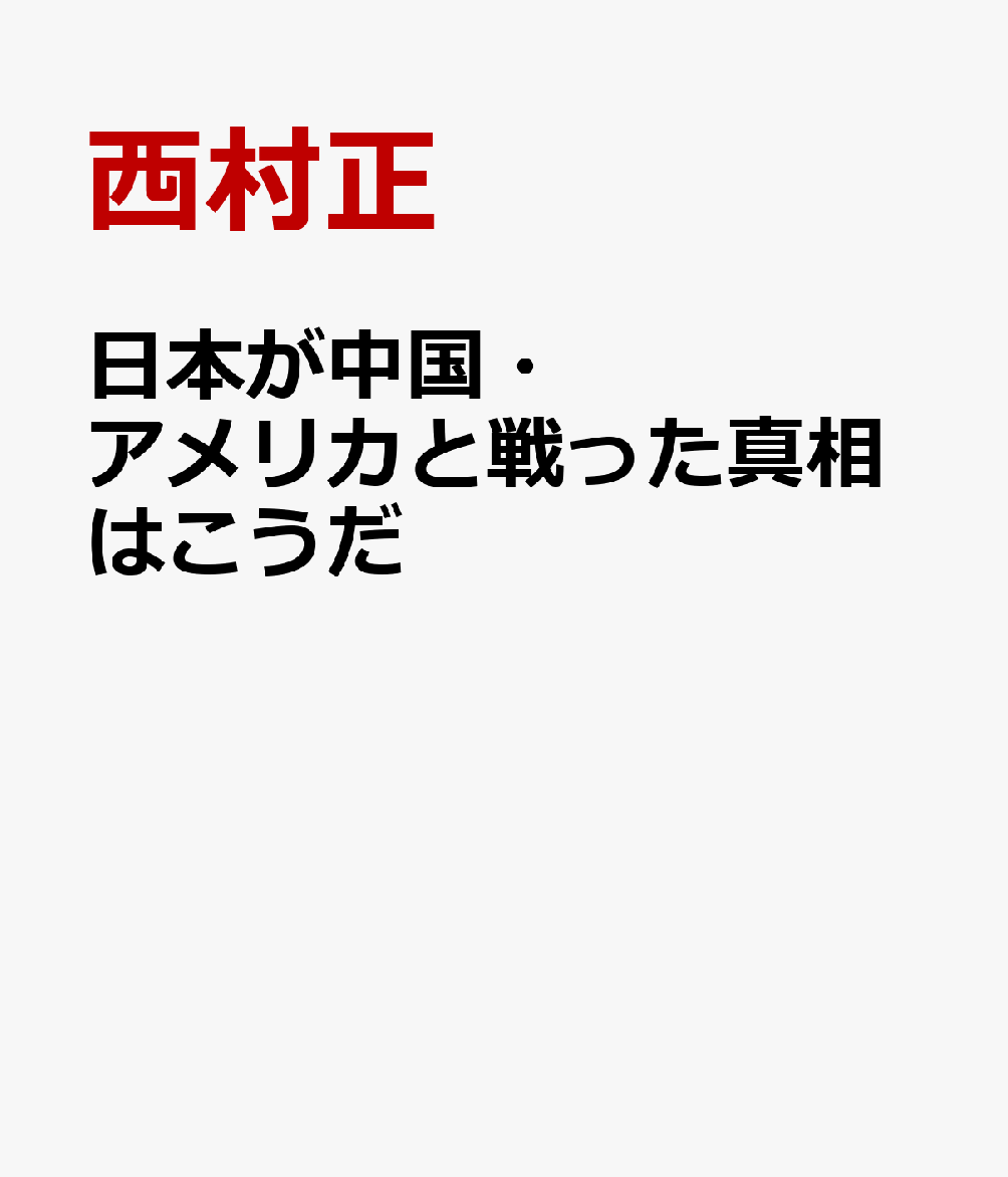 日本が中国・アメリカと戦った真相はこうだ [ 西村正 ]