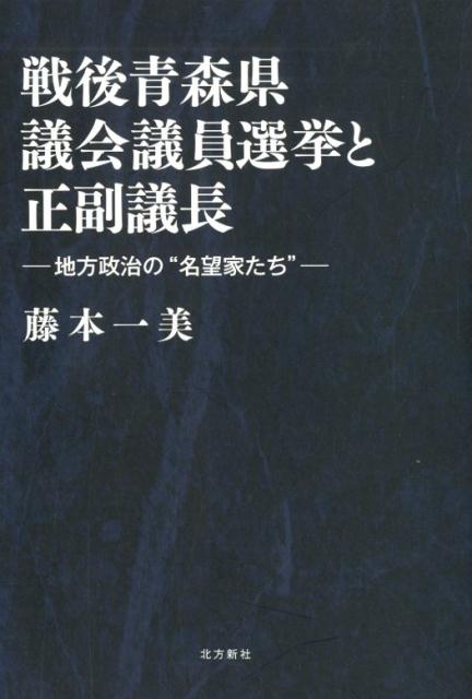 戦後青森県議会議員選挙と正副議長 地方政治の名望家たち [ 藤本一美 ]