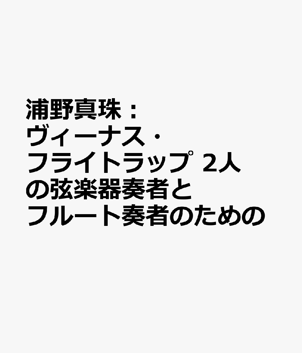浦野真珠：ヴィーナス・フライトラップ　2人の弦楽器奏者とフルート奏者のための