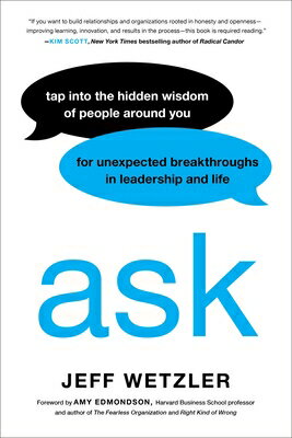 Ask: Tap Into the Hidden Wisdom of People Around You for Unexpected Breakthroughs in Leadership and ASK 