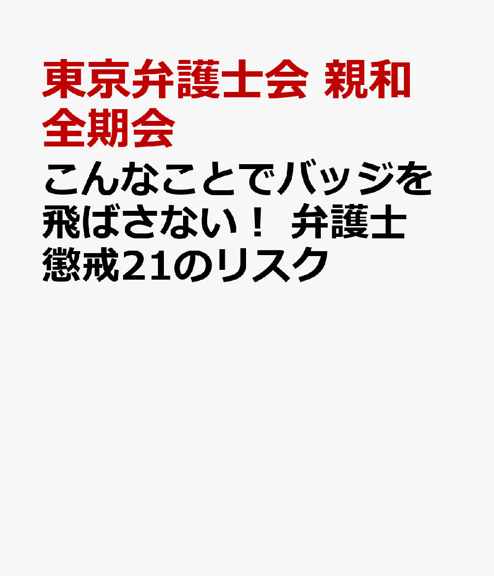 こんなことでバッジを飛ばさない！　弁護士懲戒21のリスク / 東京弁護士会　親和全期会