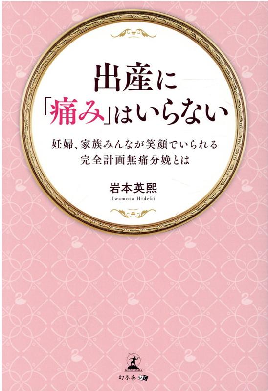 出産に「痛み」はいらない～妊婦、家族みんなが笑顔でいられる完全計画無痛分娩とは～ [ 岩本 英熙 ]