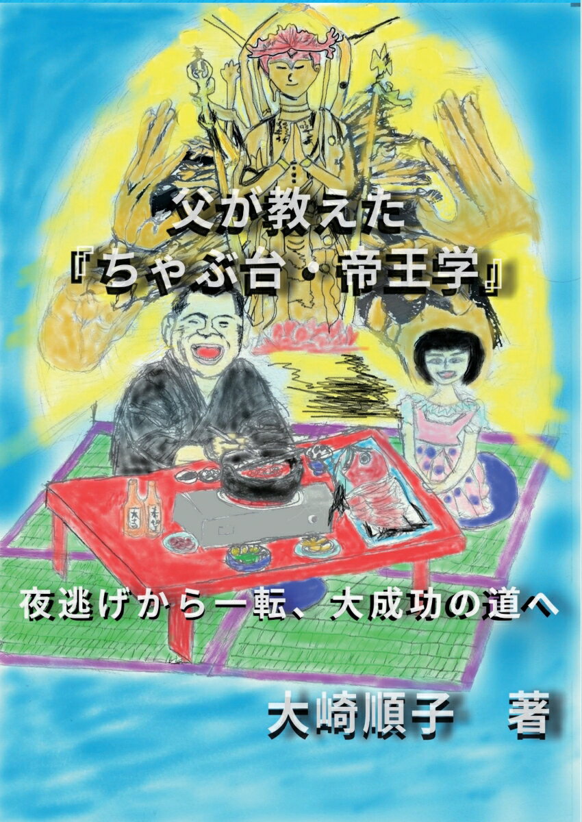 【POD】父が教えた 『ちゃぶ台・帝王学』 夜逃げから一転、大成功の道へ [ 大崎順子 ]