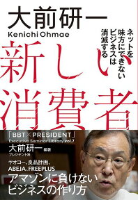 新しい消費者 ネットを味方にできないビジネスは消滅する （「BBT×プレジデント」エグゼクティブセミナー選書） [ 大前研一 ]