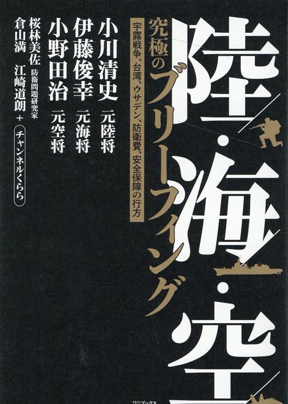 陸・海・空 究極のブリーフィング - 宇露戦争、台湾、ウサデン、防衛費、安全保障の行方 - [ 小川 清史 ]