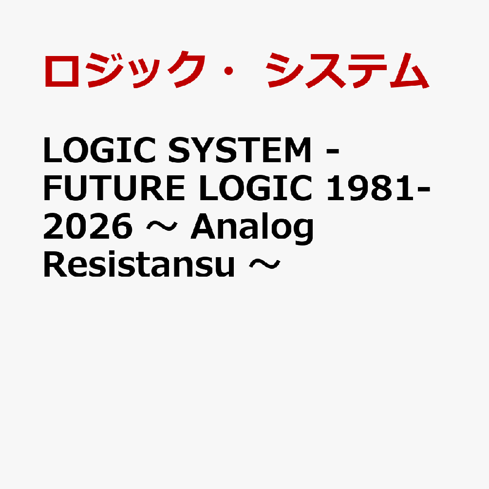 LOGIC SYSTEM - FUTURE LOGIC 1981-2026 〜 Analog Resistansu 〜