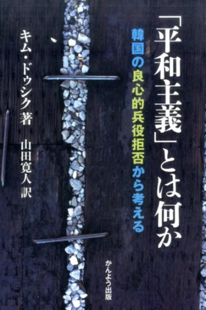 「平和主義」とは何か 韓国の良心的兵役拒否から考える [ キム・ドゥシク ]