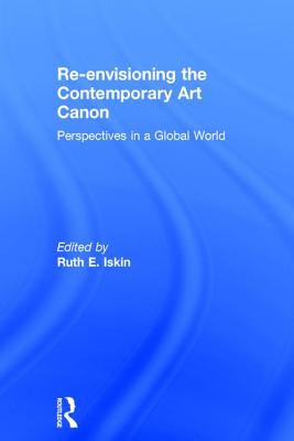 Re-Envisioning the Contemporary Art Canon: Perspectives in a Global World RE-ENVISIONING THE CONTEMP ART [ Ruth Iskin ]