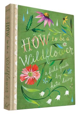 How to Be a Wildflower: A Field Guide (Nature Journals, Wildflower Books, Motivational Books, Creati