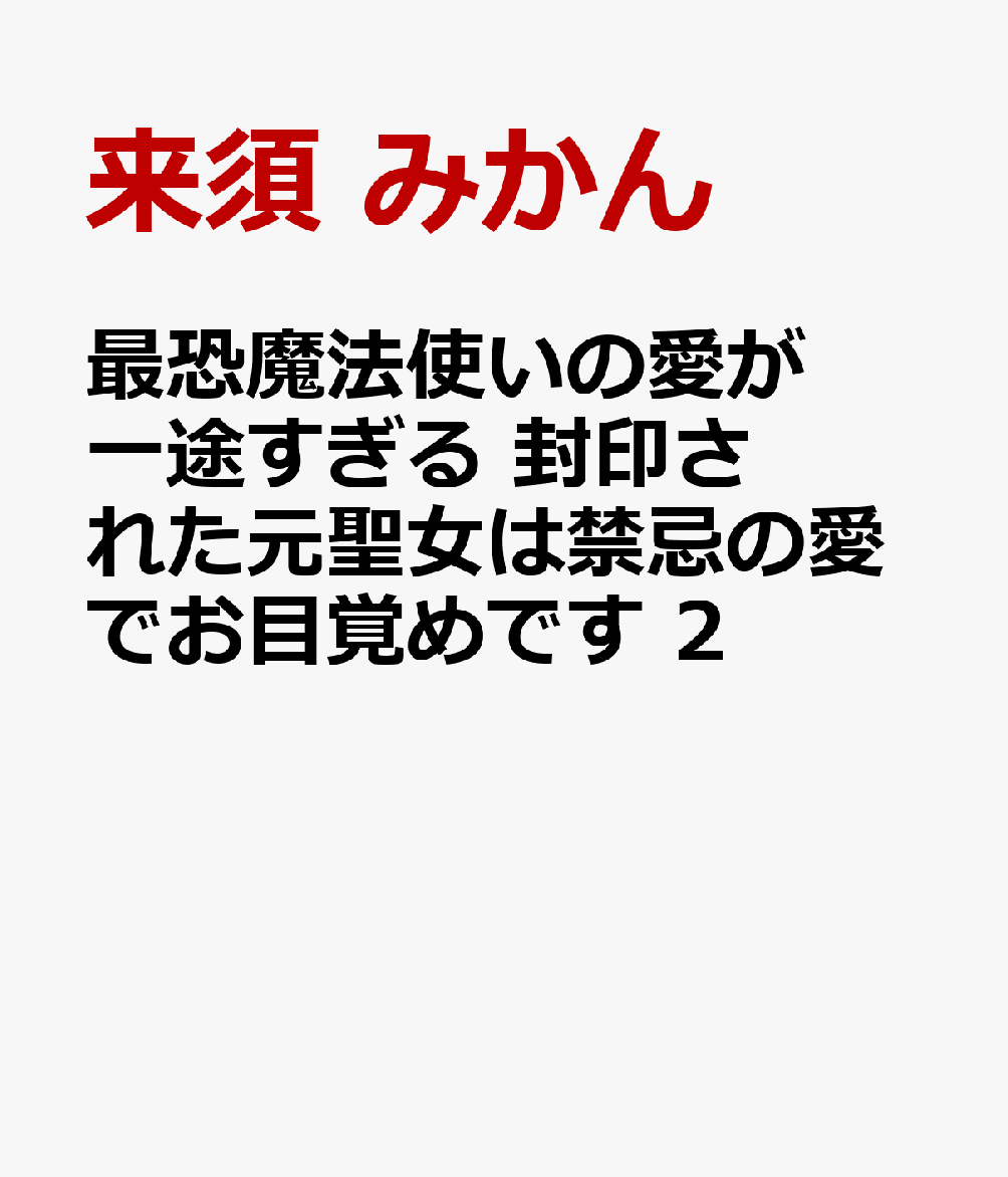 最恐魔法使いの愛が一途すぎる 封印された元聖女は禁忌の愛でお目覚めです 2