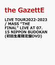 LIVE TOUR2022-2023 / MASS “THE FINAL” AT 07.15 NIPPON BUDOKAN(初回生産限定盤DVD) [ the GazettE ]