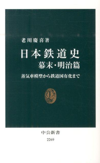 日本鉄道史（幕末・明治篇） 蒸気車模型から鉄道国有化まで （中公新書） [ 老川慶喜 ]