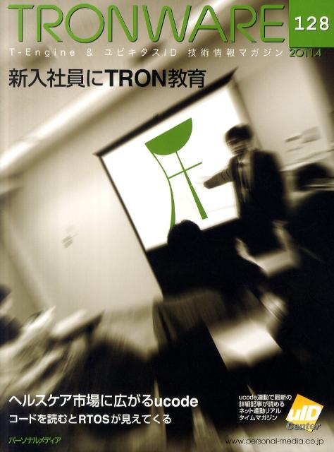 TRONWARE（vol．128（2011．4）） T-Engine　＆ユビキタスID技術情報マガジン 新入社員にTRON教育