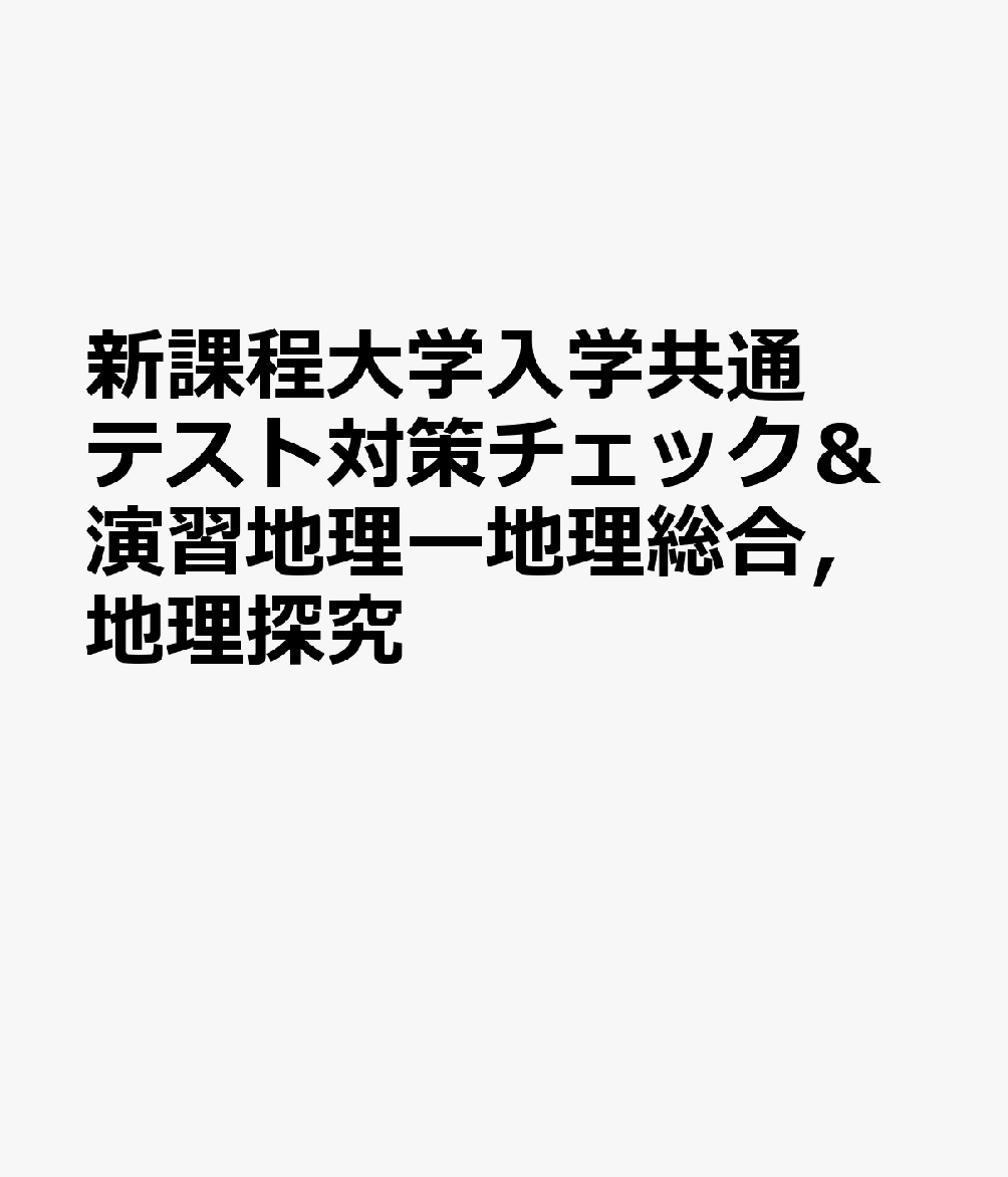 新課程大学入学共通テスト対策チェック＆演習地理ー地理総合，地理探究