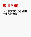 『カサブランカ』偶然が生んだ名画 [ 瀬川 裕司 ]