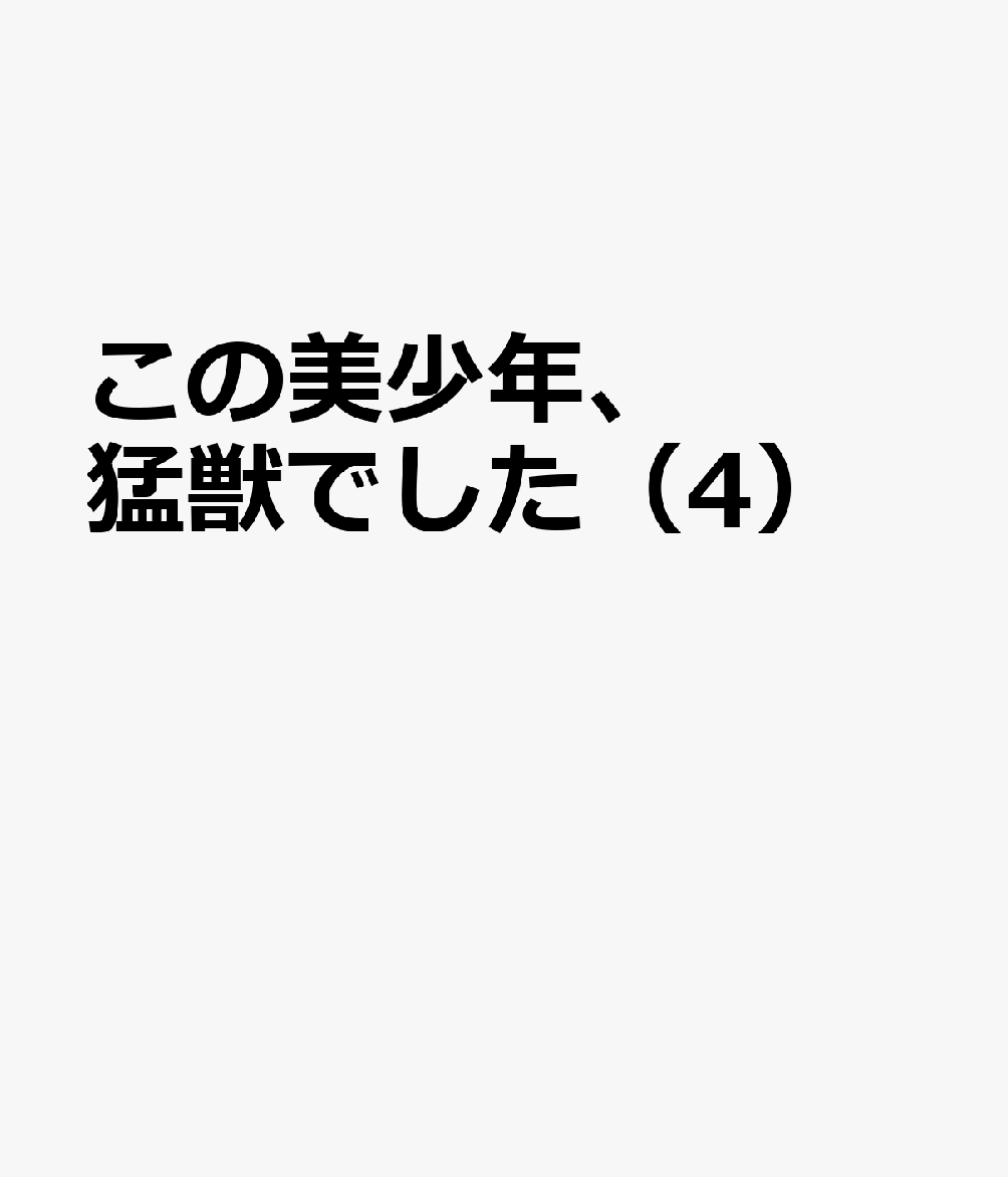 この美少年、猛獣でした（4）