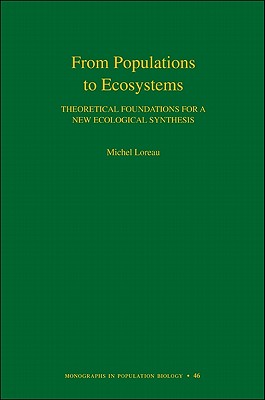 From Populations to Ecosystems: Theoretical Foundations for a New Ecological Synthesis FROM POPULATIONS TO ECOSYSTEMS （Monographs in Population Biology） [ Michel Loreau ]