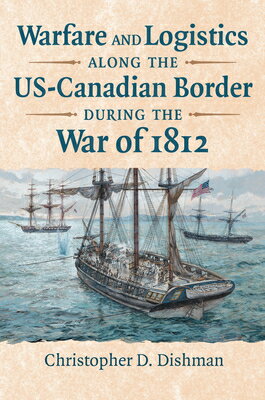 Warfare and Logistics Along the Us-Canadian Border During the War of 1812 WARFARE & LOGISTICS ALONG THE [ Christopher Dishman ]