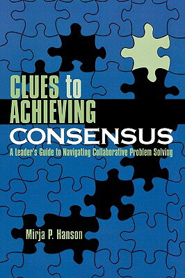 Clues to Achieving Consensus: A Leader's Guide to Navigating Collaborative Problem Solving CLUES TO ACHIEVING CONSENSUS [ Mirja P. Hanson ]