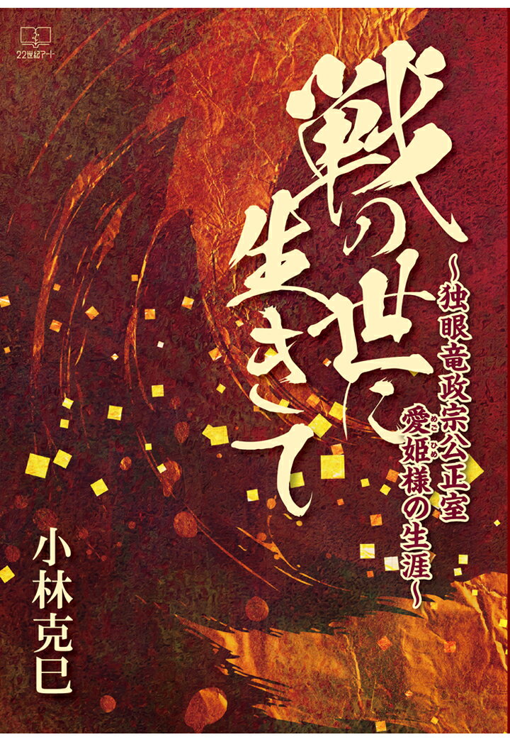 【POD】戦の世に生きて～独眼竜政宗公正室愛姫様の生涯～ [ 小林克巳 ]