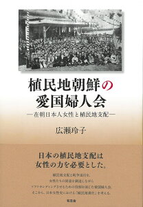 植民地朝鮮の愛国婦人会 在朝日本人女性と植民地支配 [ 広瀬 玲子 ]