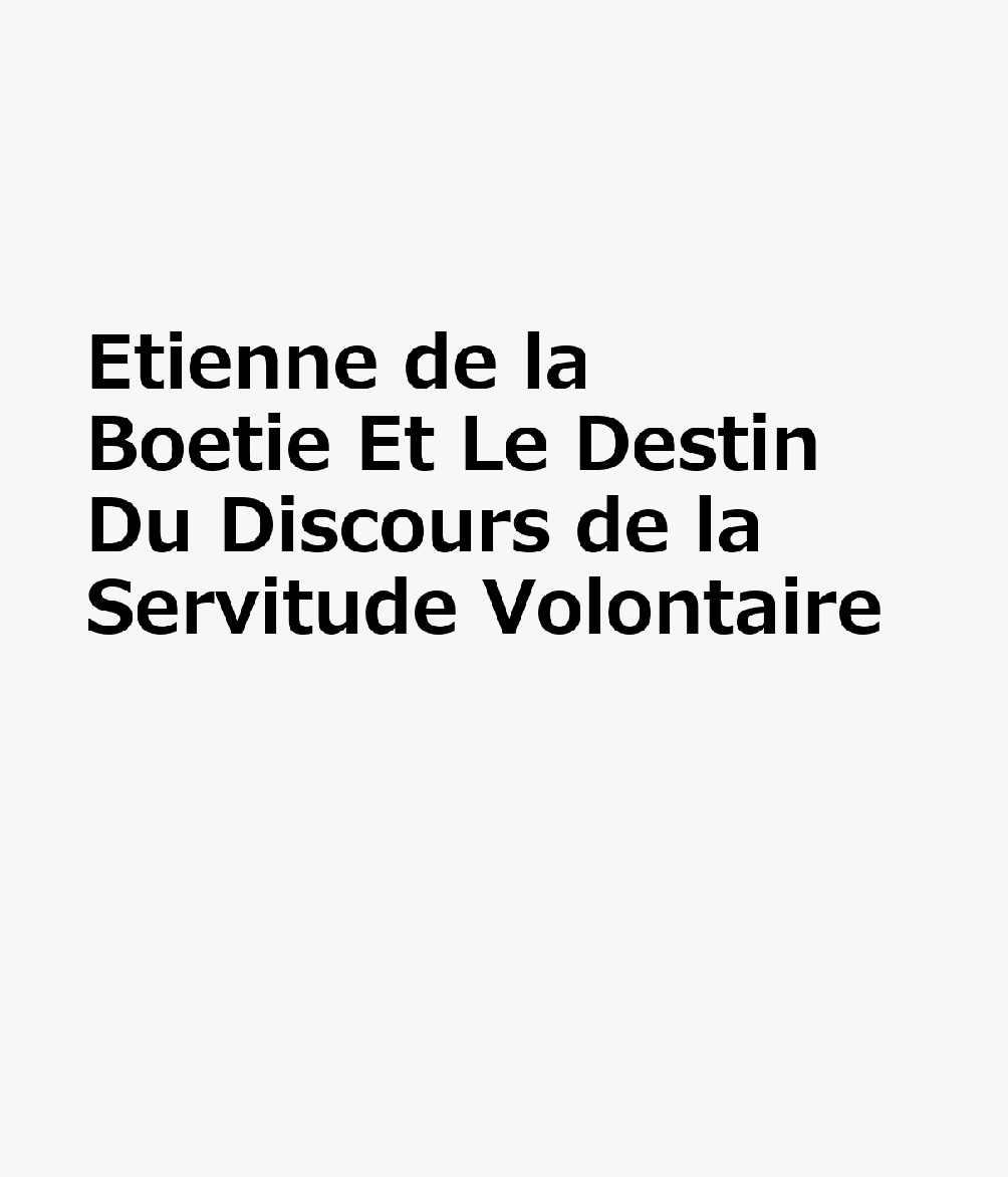 Etienne de la Boetie Et Le Destin Du Discours de la Servitude Volontaire FRE-ETIENNE DE LA BOETIE ET LE （Etudes Montaignistes） 