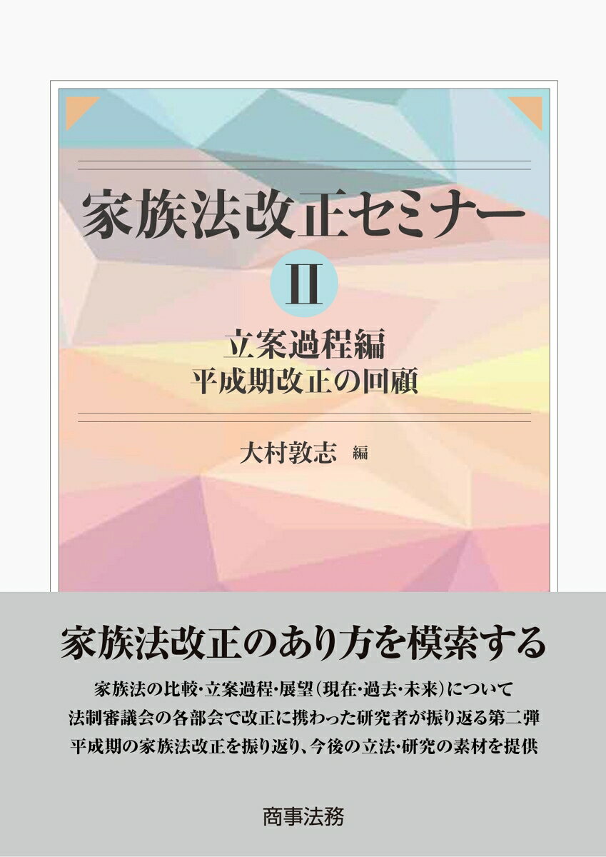 平成期の家族法改正の振り返り、わが国家族法改正のあり方を模索する

法制審議会の各部会において家族法改正に携わってきた研究者を中心に、比較・立案過程・展望（現在・過去・未来）の側面からセミナー形式で振り返る「家族法改正セミナー」の第二弾。平成期の家族法改正を振り返ることを通じて、わが国家族法の将来の立法及び研究の素材を提供する。
パート1　序論および前期



　第1　序論ーー法制審家族法改正案の立案過程を振り返る

 　1　発題　大村敦志

 　2　意見交換



　第2　前期ーー婚姻法改正

 　1　発題　水野紀子

 　2　コメント　大村敦志

 　3　意見交換



　第3　前期ーー成年後見法改正と遺言法改正

 　1　発題ーー成年後見法改正　大村敦志

 　2　コメントーー成年後見法改正について　水野紀子

 　3　発題ーー遺言法改正　水野紀子

 　4　コメントーー遺言法改正について　大村敦志

 　5　意見交換



　第4　前期ーー生殖補助医療関連親子法改正

 　1　発題　大村敦志

 　2　コメント1　水野紀子

 　3　コメント2　中田裕康

 　4　意見交換

 　5　パート1全体に関する意見交換



パート2　中断から後期へ



　第5　中断

 　1　発題その1--特別法の制定・研究会の動向・周辺の改正等　大村敦志

 　2　発題その2--成年年齢の引下げ　大村敦志

 　3　コメント1　水野紀子

 　4　コメント2　中田裕康

 　5　意見交換



　第6　後期ーー親権法改正

 　1　発題　大村敦志

 　2　コメント　水野紀子

 　3　意見交換



　第7　後期ーー相続法改正

 　1　発題　大村敦志

 　2　コメント1　水野紀子

 　3　コメント2　中田裕康

 　4　意見交換



　第8　後期ーー特別養子法改正

 　1　発題　大村敦志

 　2　コメント　水野紀子

 　3　意見交換

 　4　パート2全体に関する意見交換



パート3　後期および補充・総括



　第9　後期ーー実親子法・親権法改正

 　1　発題　大村敦志

 　2　コメント1　水野紀子

 　3　コメント2　中田裕康

 　4　意見交換



　第10　後期ーー離婚後養育法改正

 　1　発題　大村敦志

 　2　コメント　水野紀子

 　3　意見交換



　第11　補充ーー議論の対象外の立法とこれまでの議論の補足

 　1　発題　大村敦志

 　2　コメント　中田裕康

 　3　意見交換



　第12　総括

 　1　パート3あるいは全体に関する意見交換

 　2　総括　大村敦志

 　3　シーズン2 (立案過程編)のまとめに代えて



家族法改正セミナー2　メンバー