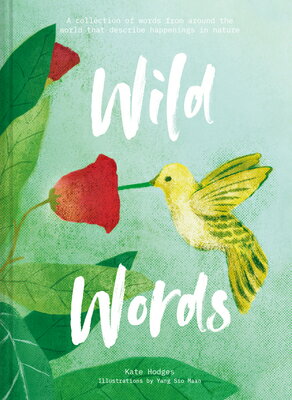 Wild Words: A Collection of Words from Around the World That Describe Happenings in Nature WILD WORDS Kate Hodges